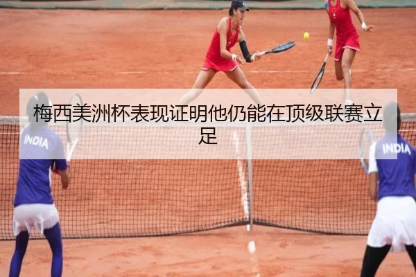 梅西美洲杯表现证明他仍能在顶级联赛立足 - hth