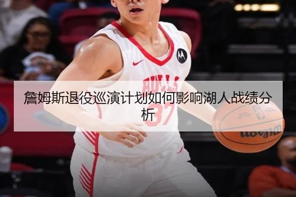 詹姆斯退役巡演计划如何影响湖人战绩分析（www.hth.com）